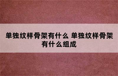 单独纹样骨架有什么 单独纹样骨架有什么组成